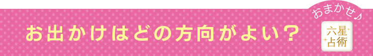 おでかけはどの方向が良い？