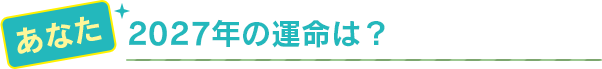 あなた 2027年の運命は？