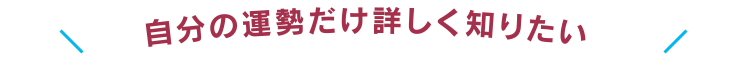 自分の運勢だけ詳しく知りたい