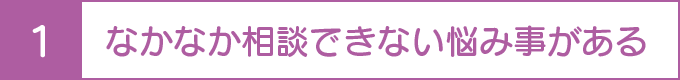 なかなか相談できない悩み事がある