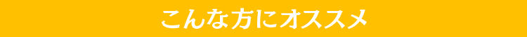 こんな方にオススメ