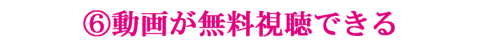 6.動画が無料視聴できる