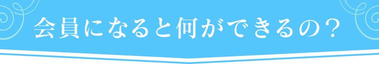 会員になると何が出来るの?