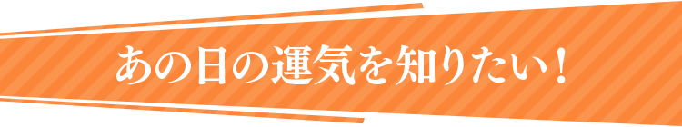あの日の運気を知りたい！