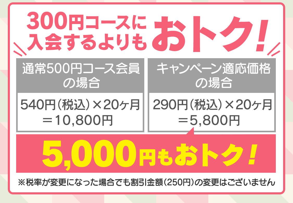 税込540円のところを、ひと月290円！20ヶ月も。300円コースに入会するよりもおトク！